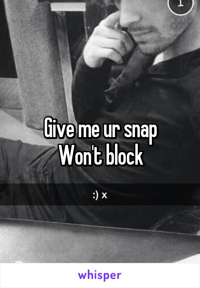 Give me ur snap
Won't block