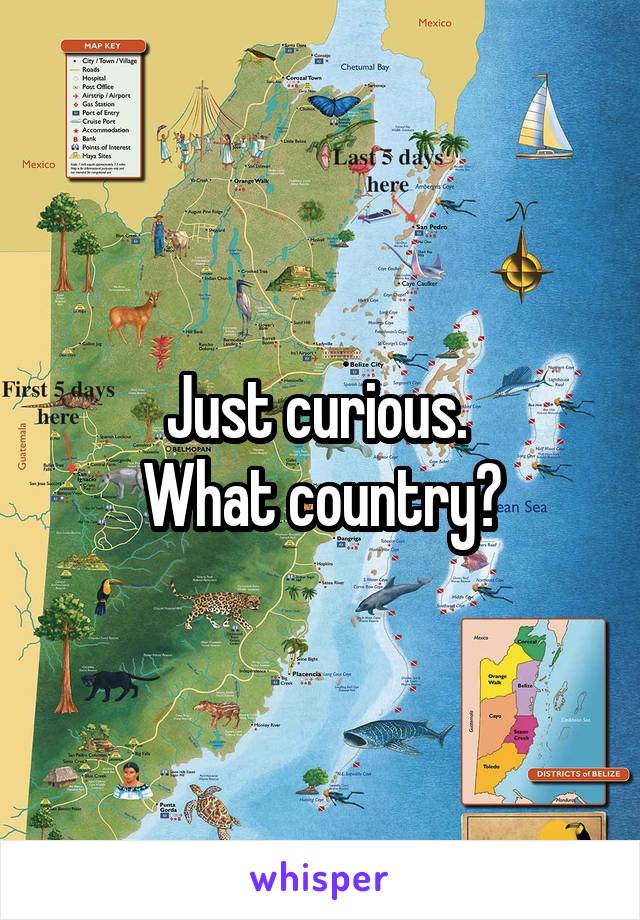 Just curious. 
What country?