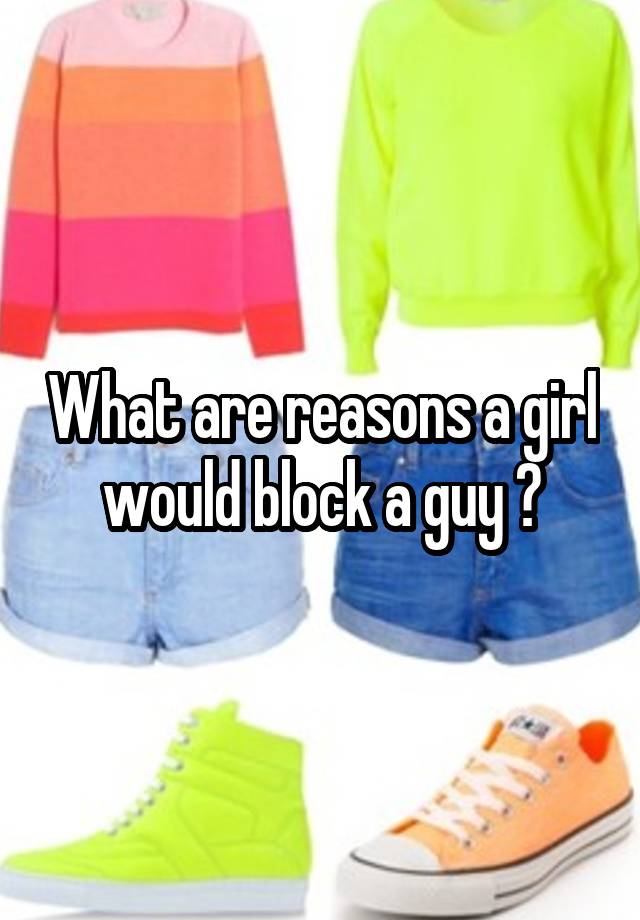 What are reasons a girl would block a guy ?