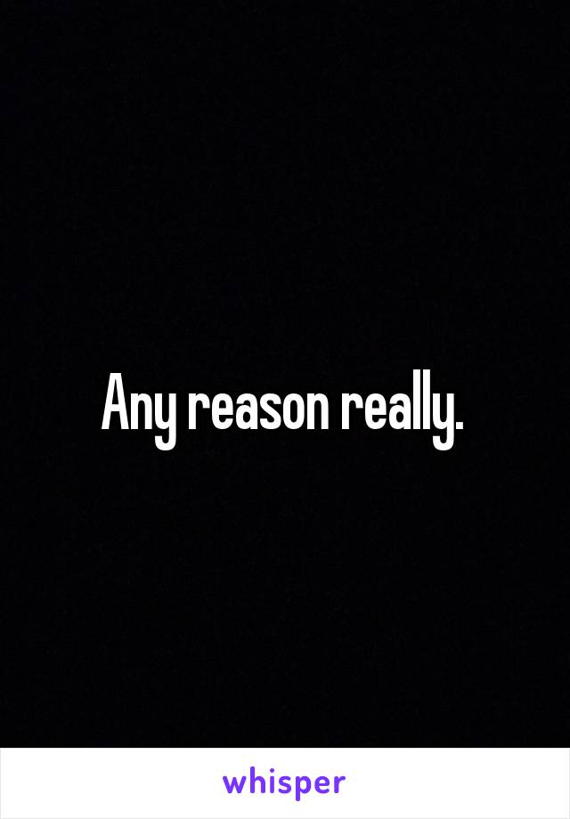 Any reason really. 