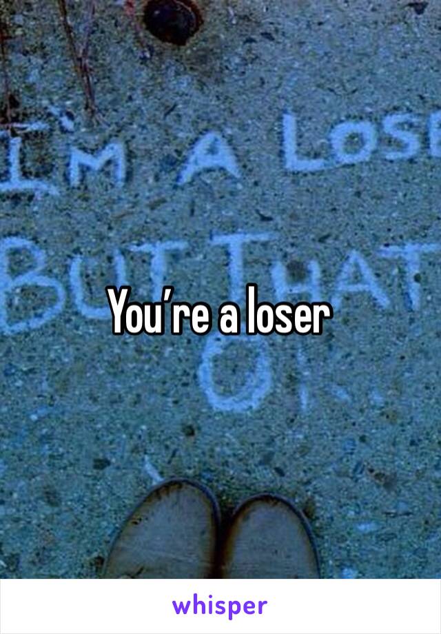 You’re a loser