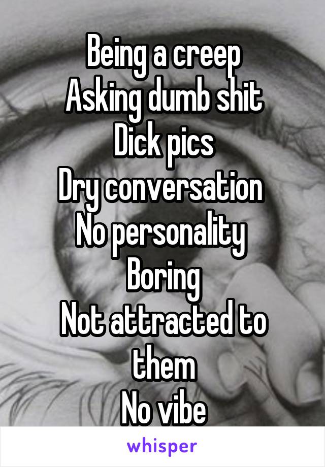 Being a creep
Asking dumb shit
Dick pics
Dry conversation 
No personality 
Boring
Not attracted to them
No vibe