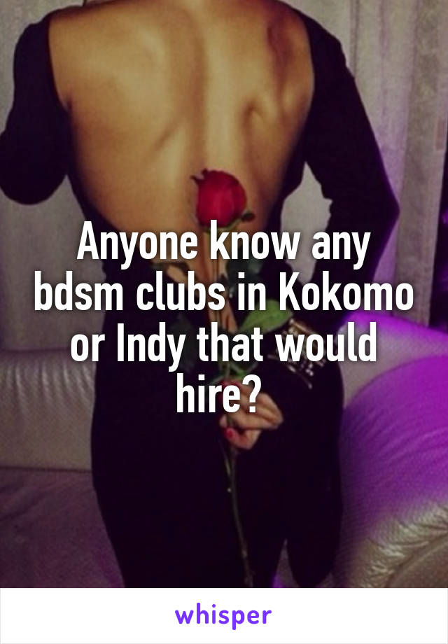 Anyone know any bdsm clubs in Kokomo or Indy that would hire? 