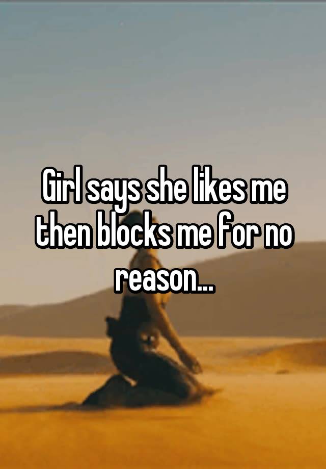 Girl says she likes me then blocks me for no reason...