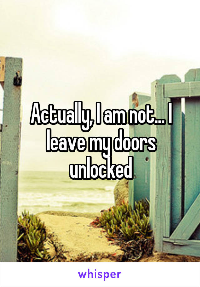 Actually, I am not... I leave my doors unlocked