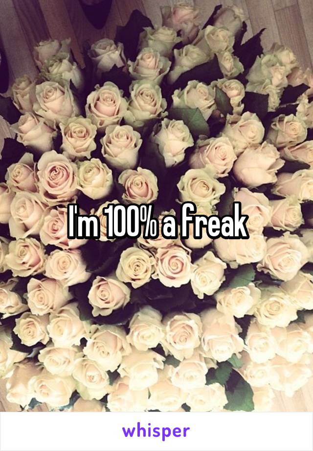 I'm 100% a freak