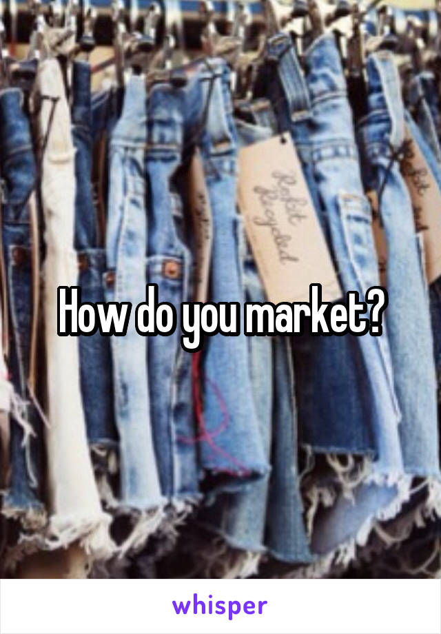 How do you market?