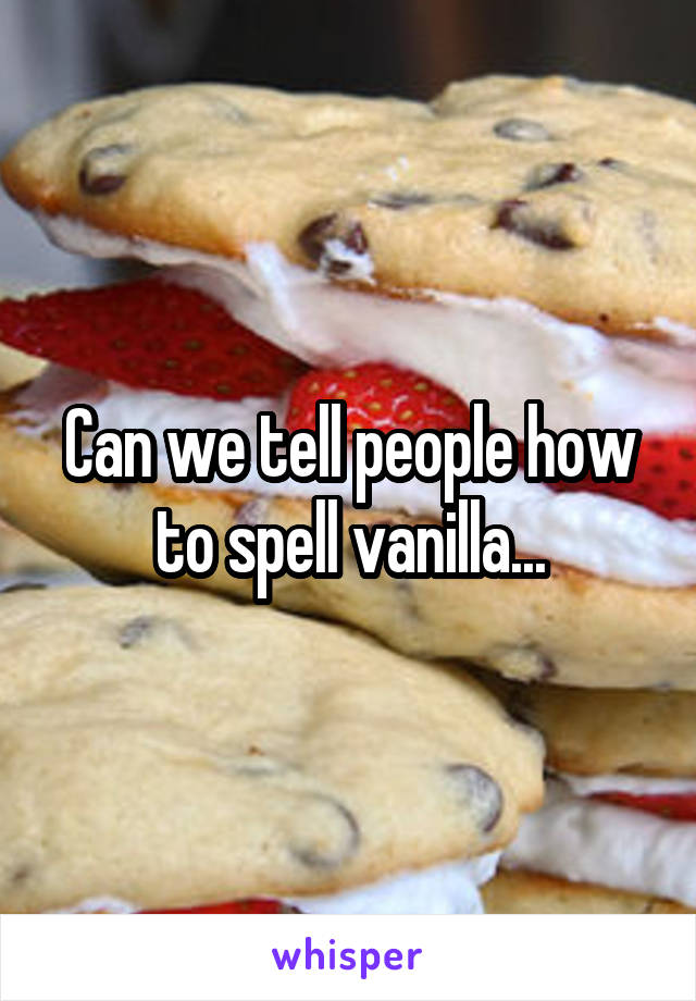 Can we tell people how to spell vanilla...