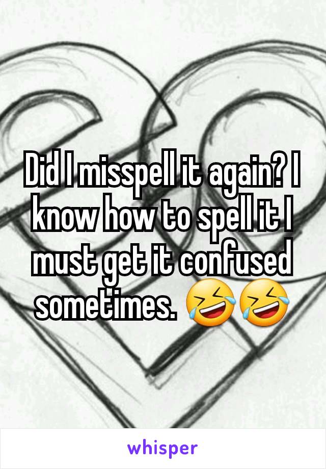 Did I misspell it again? I know how to spell it I must get it confused sometimes. 🤣🤣