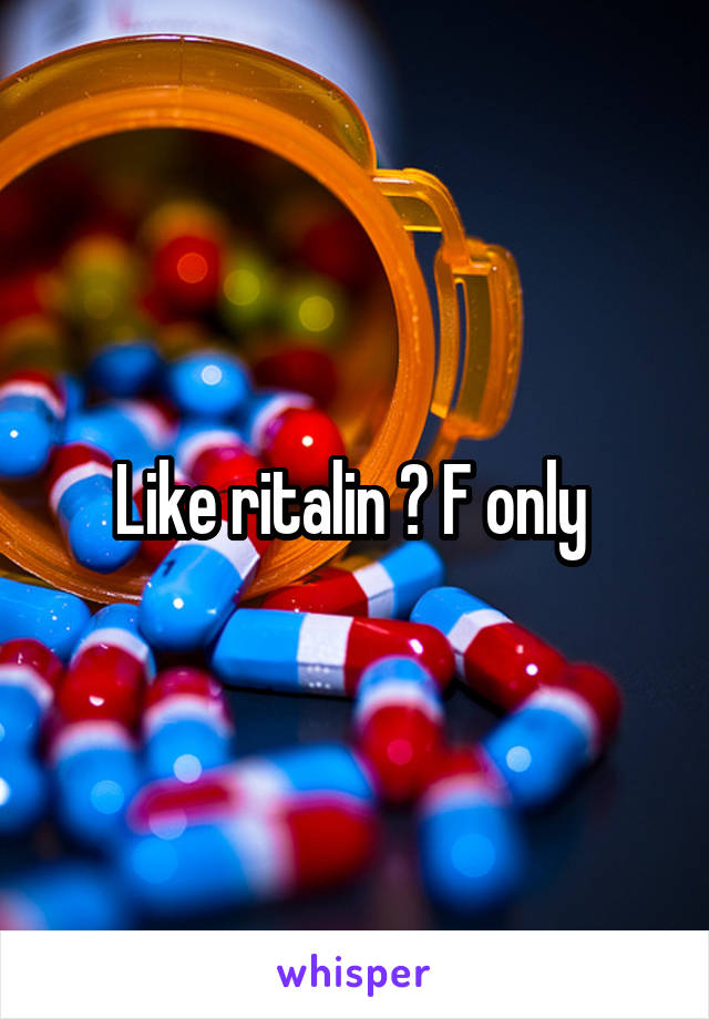 Like ritalin ? F only 