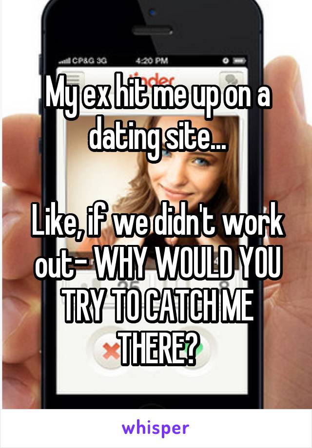 My ex hit me up on a dating site...

Like, if we didn't work out- WHY WOULD YOU TRY TO CATCH ME THERE?