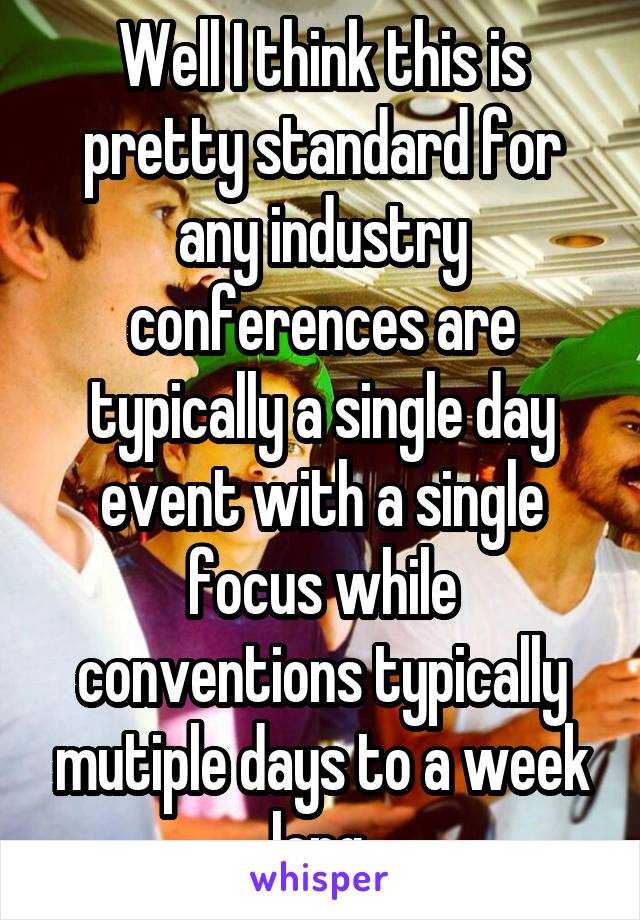 Well I think this is pretty standard for any industry conferences are typically a single day event with a single focus while conventions typically mutiple days to a week long.