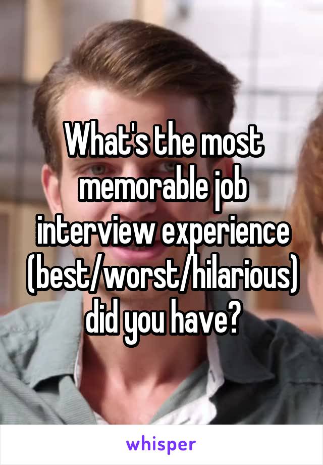 What's the most memorable job interview experience (best/worst/hilarious) did you have?