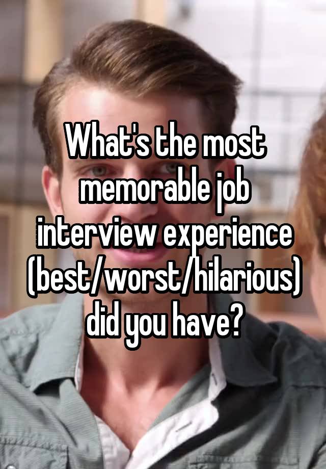 What's the most memorable job interview experience (best/worst/hilarious) did you have?