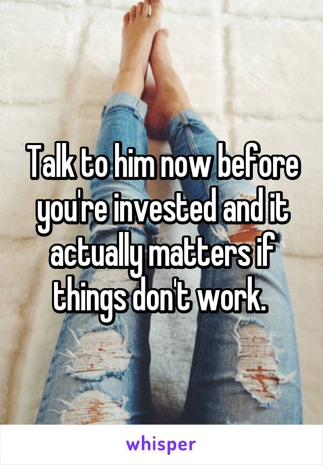 Talk to him now before you're invested and it actually matters if things don't work. 