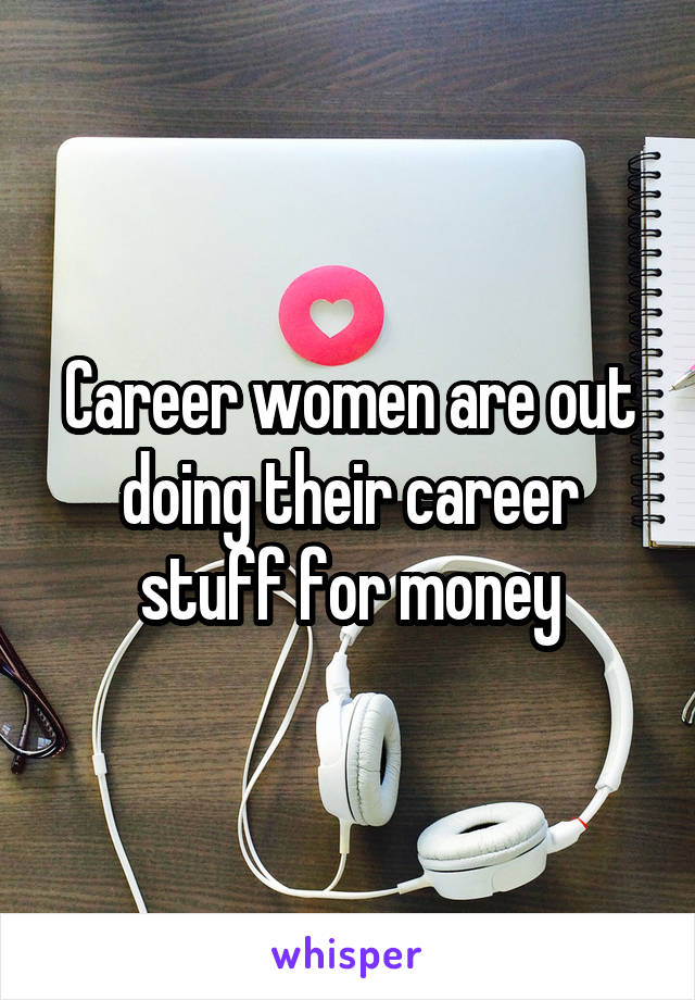 Career women are out doing their career stuff for money