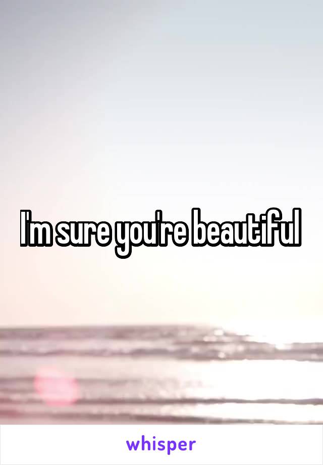 I'm sure you're beautiful 