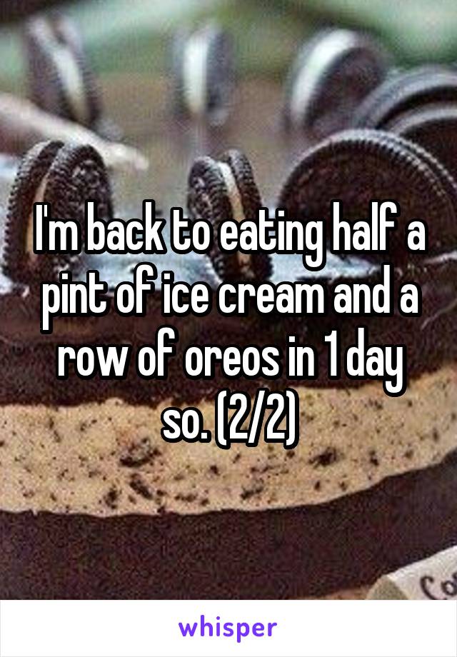 I'm back to eating half a pint of ice cream and a row of oreos in 1 day so. (2/2)