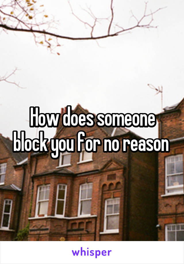 How does someone block you for no reason 