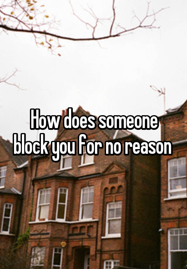 How does someone block you for no reason 