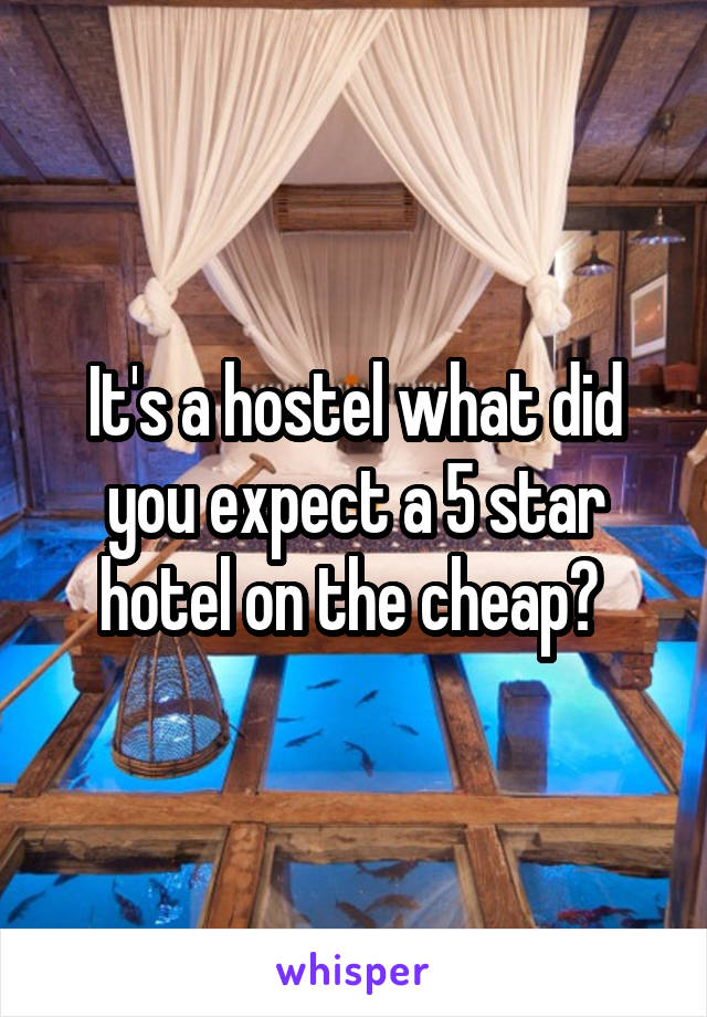 It's a hostel what did you expect a 5 star hotel on the cheap? 