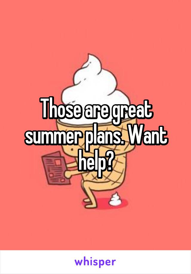 Those are great summer plans. Want help?