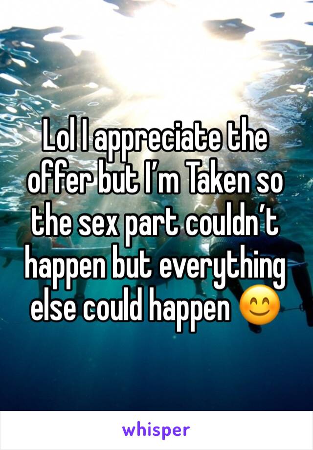 Lol I appreciate the offer but I’m Taken so the sex part couldn’t happen but everything else could happen 😊