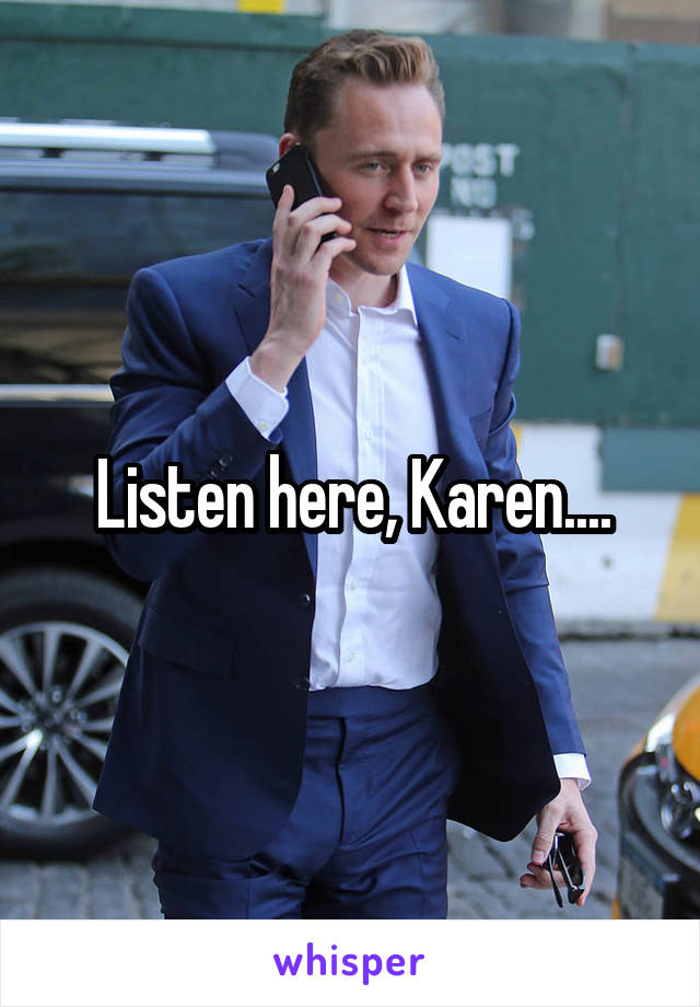 Listen here, Karen....