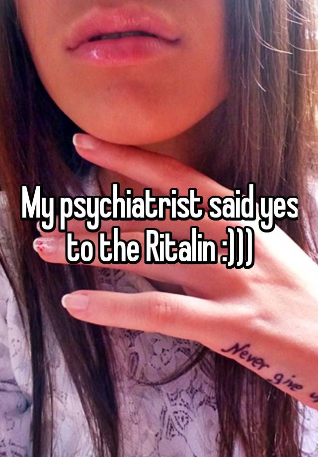 My psychiatrist said yes to the Ritalin :)))