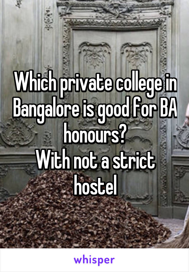 Which private college in Bangalore is good for BA honours?
With not a strict hostel