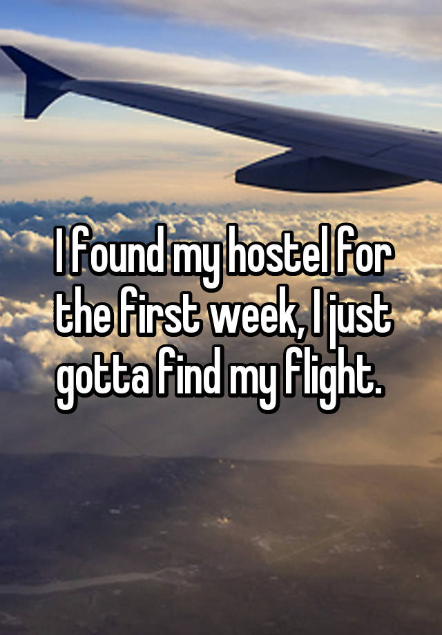 I found my hostel for the first week, I just gotta find my flight. 