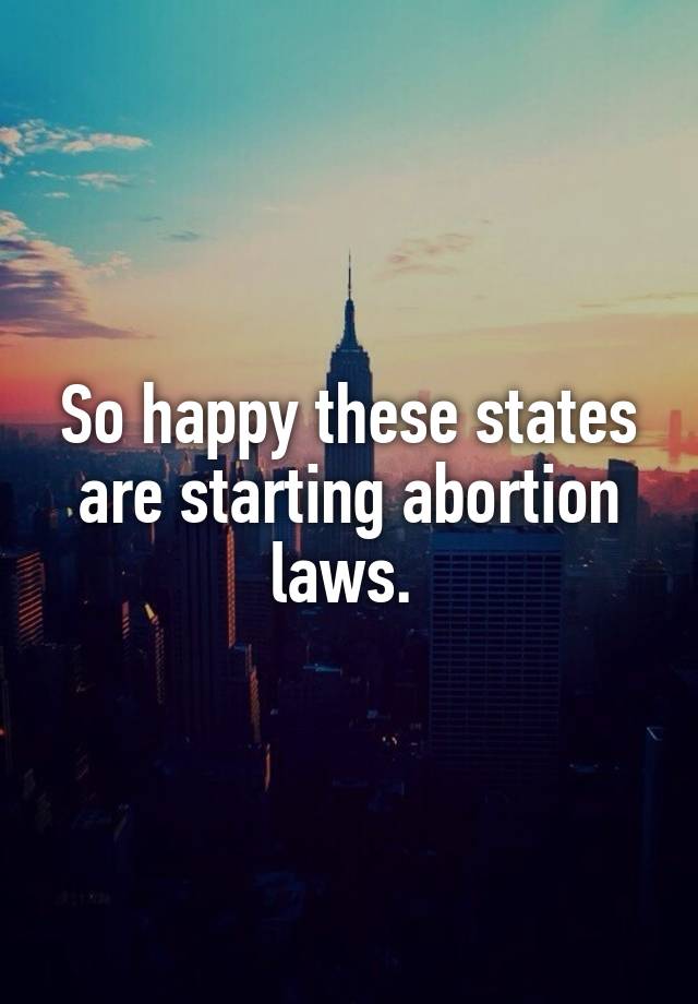 So happy these states are starting abortion laws. 