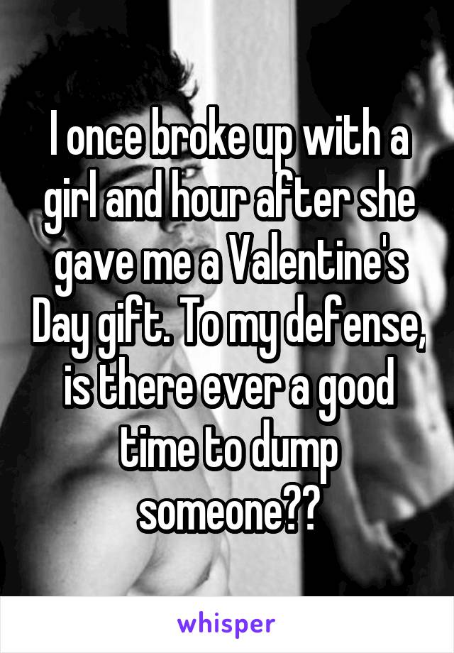 I once broke up with a girl and hour after she gave me a Valentine's Day gift. To my defense, is there ever a good time to dump someone??