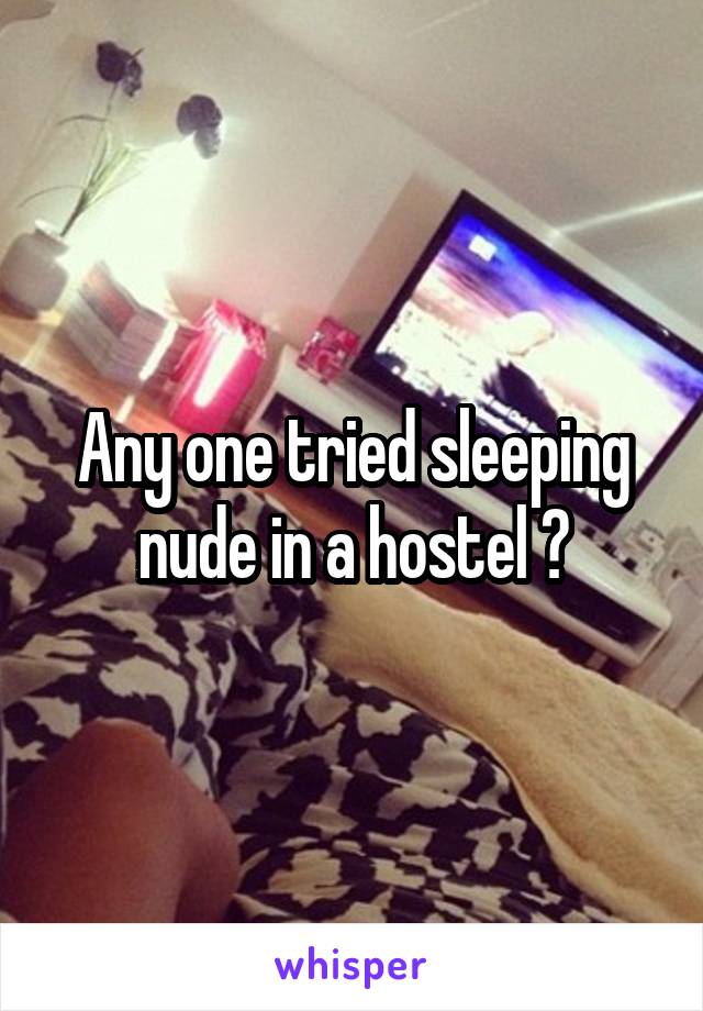 Any one tried sleeping nude in a hostel ?