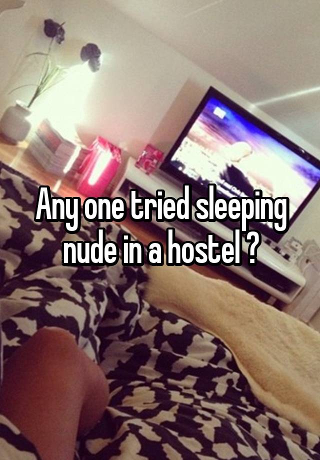 Any one tried sleeping nude in a hostel ?