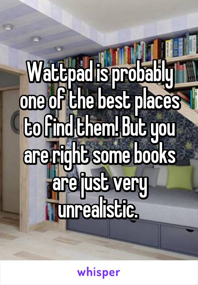 Wattpad is probably one of the best places to find them! But you are right some books are just very unrealistic. 