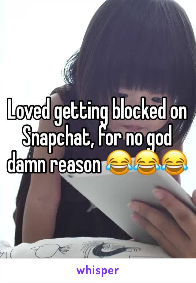 Loved getting blocked on Snapchat, for no god damn reason 😂😂😂