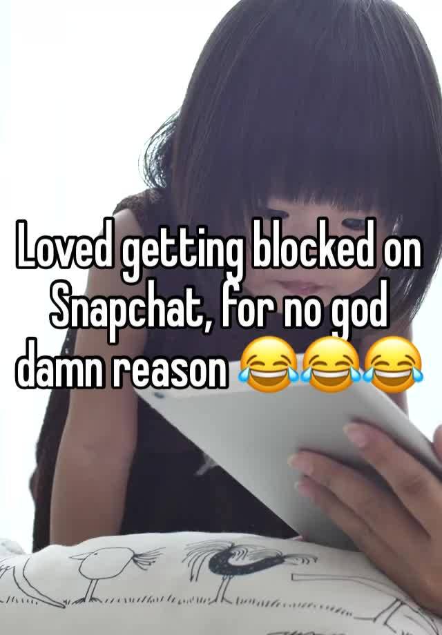 Loved getting blocked on Snapchat, for no god damn reason 😂😂😂