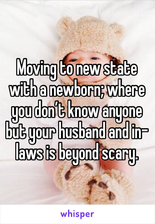 Moving to new state with a newborn; where you don’t know anyone but your husband and in-laws is beyond scary. 