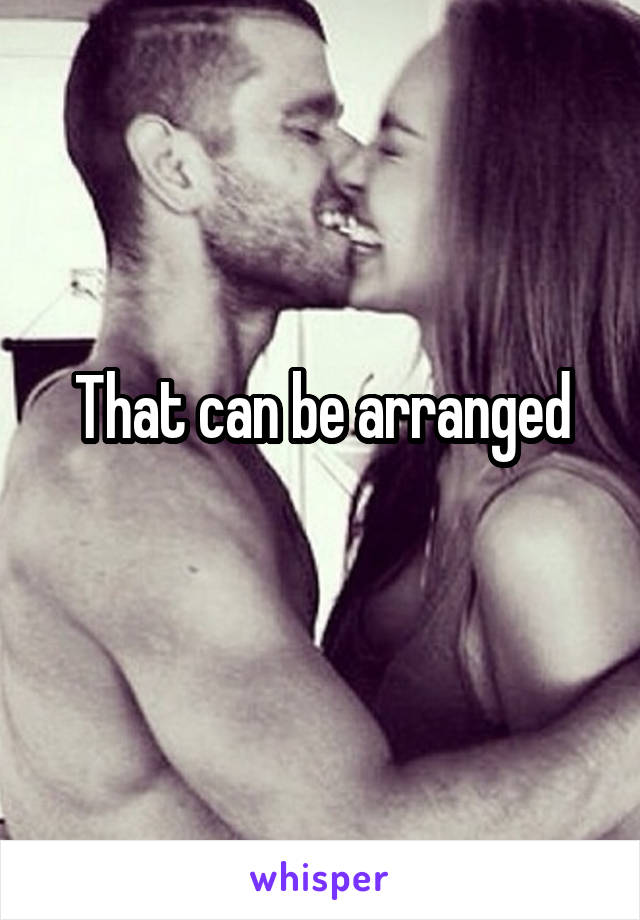 That can be arranged
