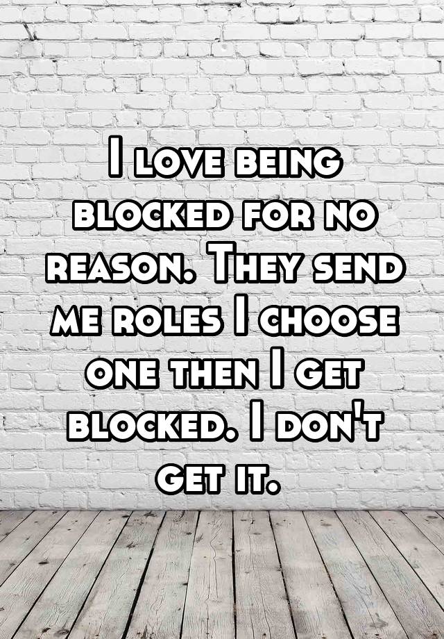 I love being blocked for no reason. They send me roles I choose one then I get blocked. I don't get it. 