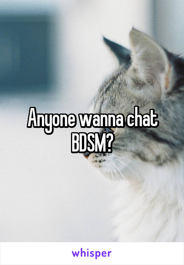 Anyone wanna chat BDSM?