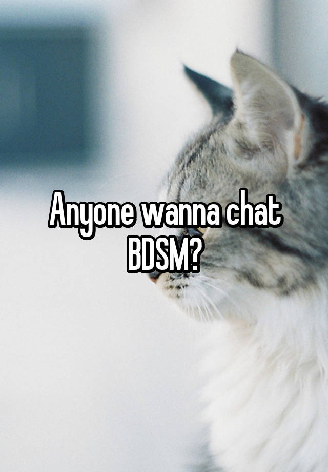 Anyone wanna chat BDSM?