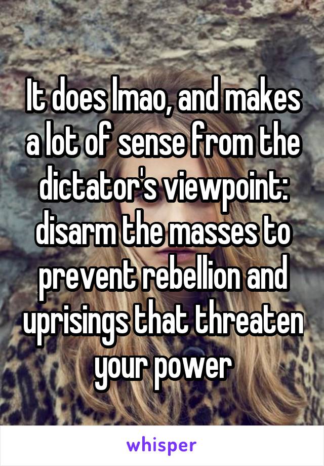 It does lmao, and makes a lot of sense from the dictator's viewpoint: disarm the masses to prevent rebellion and uprisings that threaten your power