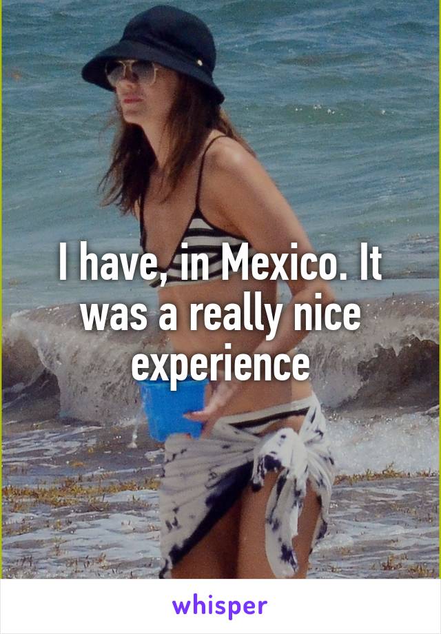 I have, in Mexico. It was a really nice experience