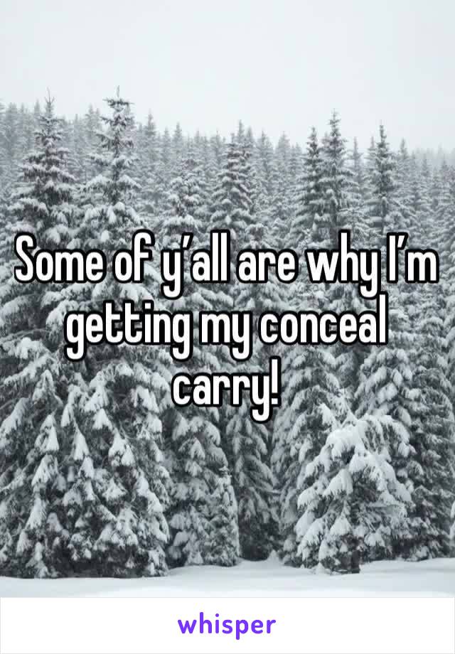 Some of y’all are why I’m getting my conceal carry! 