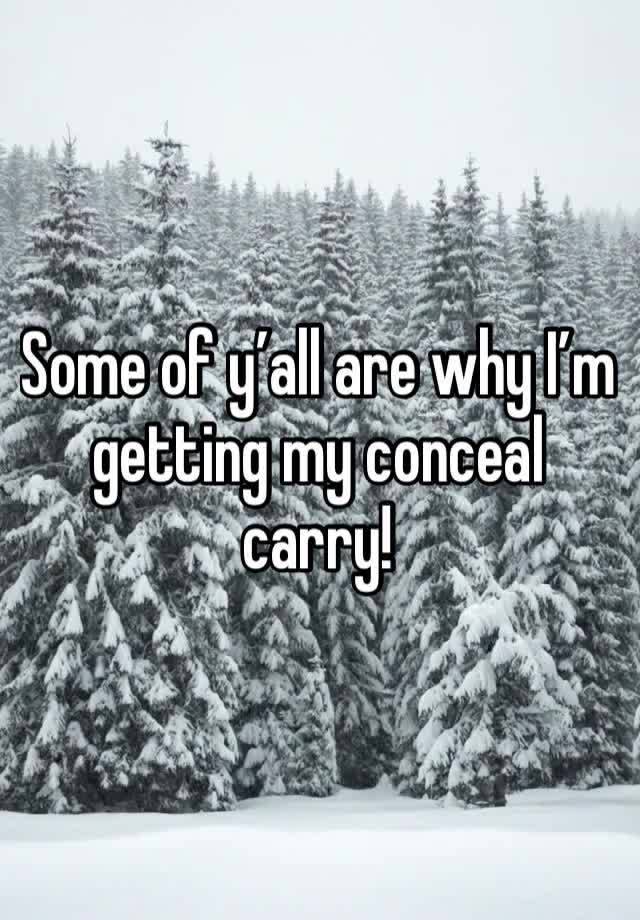 Some of y’all are why I’m getting my conceal carry! 