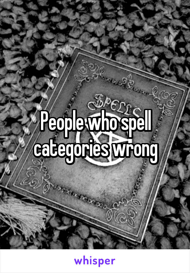 People who spell categories wrong