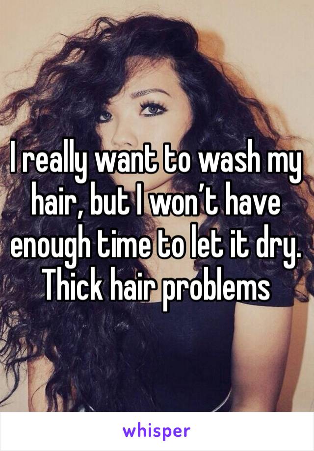 I really want to wash my hair, but I won’t have enough time to let it dry. Thick hair problems 