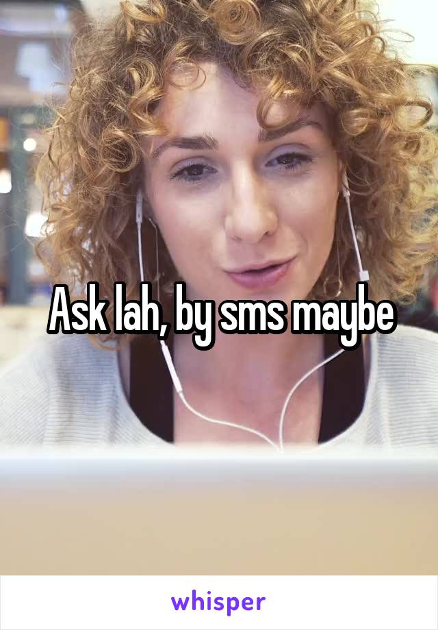 Ask lah, by sms maybe